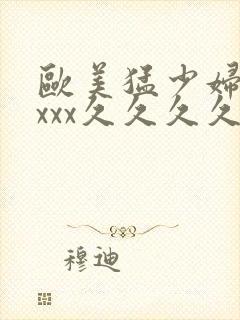 欧美猛少妇色xxxx久久久久久