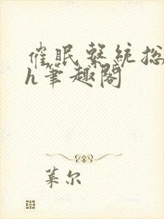 催眠系统总攻高h笔趣阁