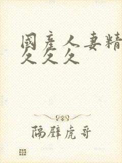 国产人妻精品久久久久