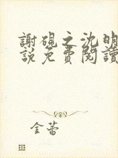 谢砚之沈明澜小说免费阅读最新章节