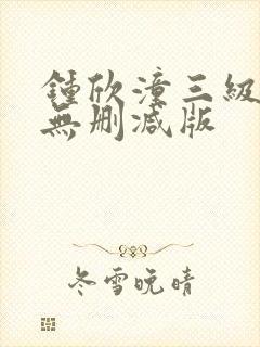 钟欣潼三级做爰无删减版