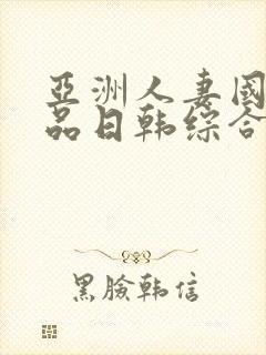 亚洲人妻国内精品日韩综合