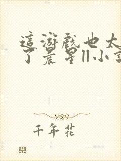 这游戏也太真实了晨星ll小说全文阅读免费