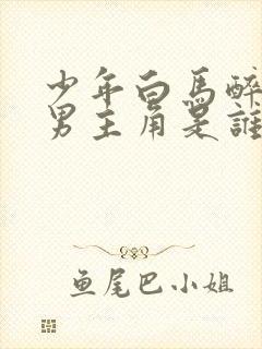 少年白马醉春风男主角是谁