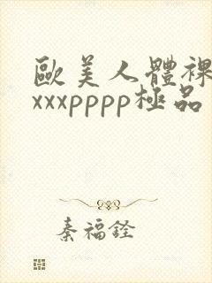 欧美人体裸体xxxxpppp极品