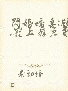 闪婚娇妻:顾少,宠上瘾免费看