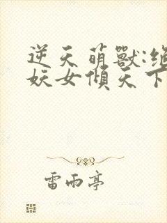 逆天萌兽:绝世妖女倾天下下载