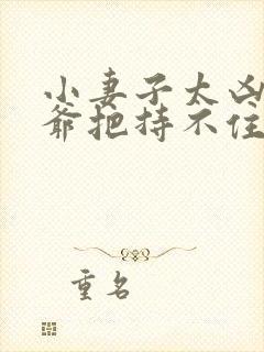 小妻子太凶,陆爷把持不住了全集