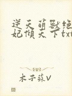 逆天萌兽绝世狂妃倾天下txt