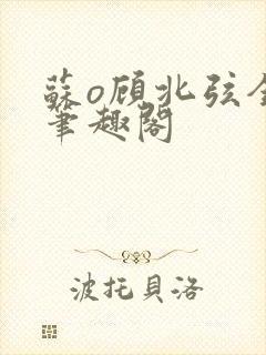 苏o顾北弦全文笔趣阁