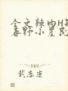 全文辣肉H短篇春野小农民
