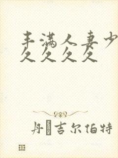 丰满人妻少妇久久久久久