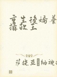 重生后娇养反派摄政王