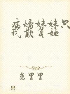 病娇妹妹只想让我欺负她