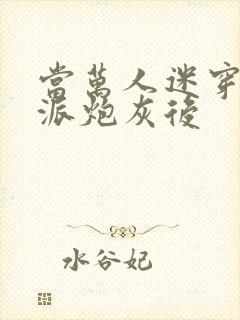 当万人迷穿成反派炮灰后