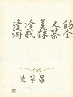 清冷美人的神奇游戏抹茶全文阅读