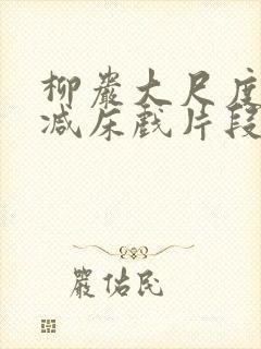 柳岩大尺度无删减床戏片段