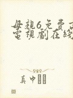 母亲6免费高清电视剧在线播放最新章节