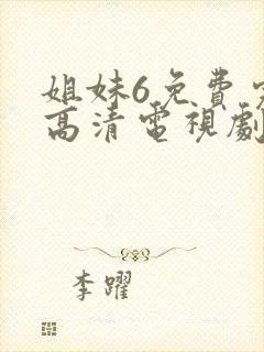 姐妹6免费完整高清电视剧看 在线观看