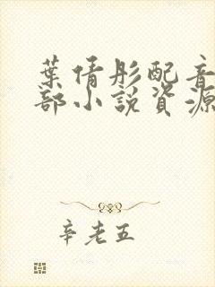 叶倩彤配音的四部小说资源