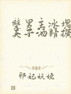 双男主冰块棉签夹子酒精扩张器