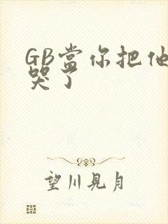 GB当你把他抄哭了