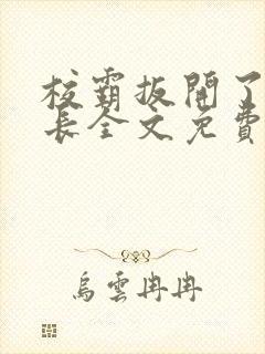 校霸扳开了小班长全文免费阅读