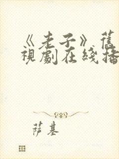 《老子》旧版电视剧在线播放