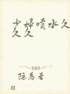 少妇喷水久久久久久