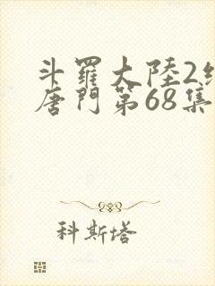 斗罗大陆2绝世唐门第68集