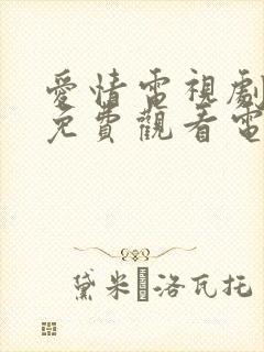 爱情电视剧大全免费观看电视剧