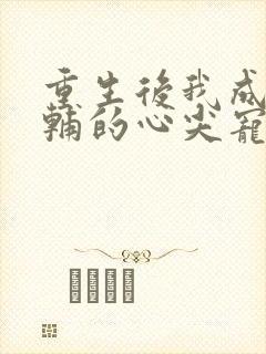 重生后我成了首辅的心尖宠