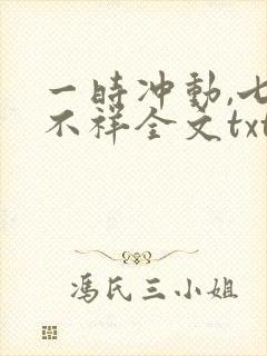 一时冲动,七世不祥全文txt