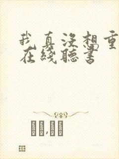 我真没想重生啊在线听书封面