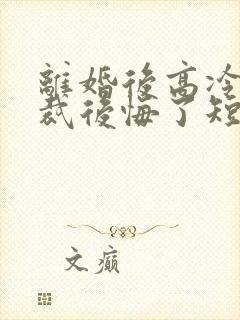 离婚后高冷女总裁后悔了短剧