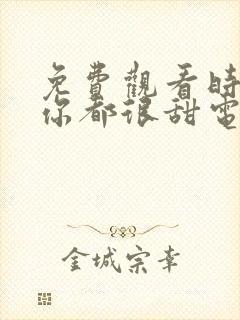 免费观看时光与你都很甜电视剧