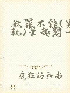 欲罢不能(男出轨)笔趣阁一