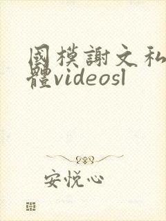 国模谢文私拍裸体videosl