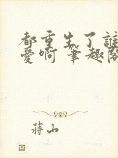 都重生了谁谈恋爱啊 笔趣阁