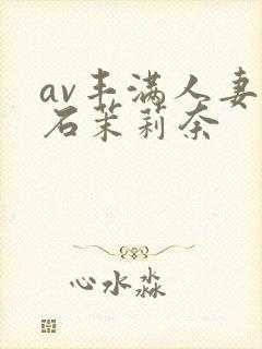 av丰满人妻白石茉莉奈