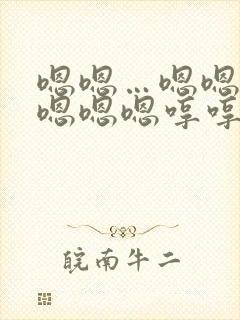 嗯嗯…嗯嗯嗯嗯嗯嗯嗯哼哼哼哼哼