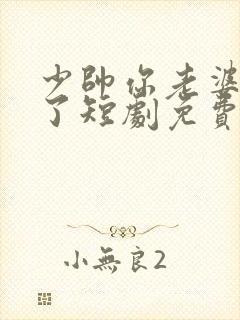 少帅你老婆又跑了短剧免费