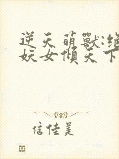 逆天萌兽:绝世妖女倾天下笔趣阁