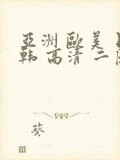 亚洲 欧美 日韩 高清 二区