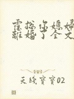 霍总你媳妇又闹离婚了全文免费阅读