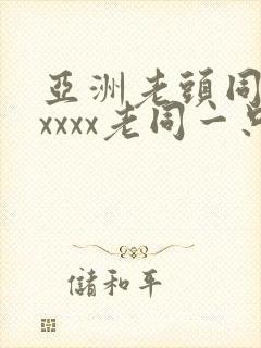 亚洲老头同性xxxxx老同一只