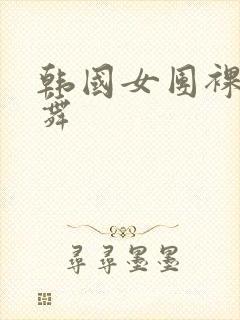 韩国女团裸体热舞