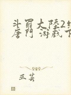 斗罗大陆2绝世唐门 游戏下载