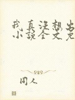 我真没想出名啊小说全文免费阅读