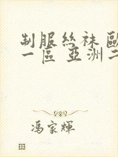 制服丝袜 欧美一区 亚洲二区 先锋